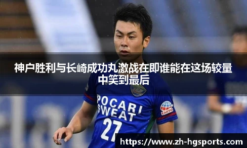 神户胜利与长崎成功丸激战在即谁能在这场较量中笑到最后
