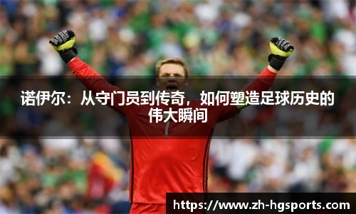 诺伊尔：从守门员到传奇，如何塑造足球历史的伟大瞬间