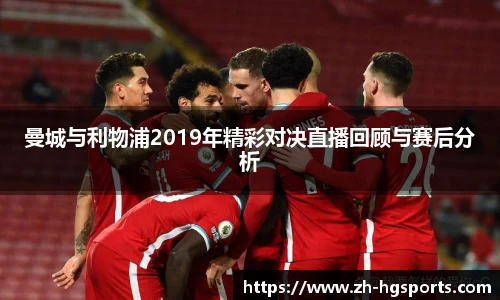 曼城与利物浦2019年精彩对决直播回顾与赛后分析